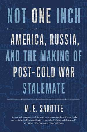 Not One Inch: America, Russia, and the Making of Post-Cold War Stalemate de M. E. Sarotte