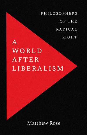 A World after Liberalism: Five Thinkers Who Inspired the Radical Right de Matthew Rose