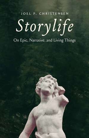 Storylife: On Epic, Narrative, and Living Things de Joel P. Christensen