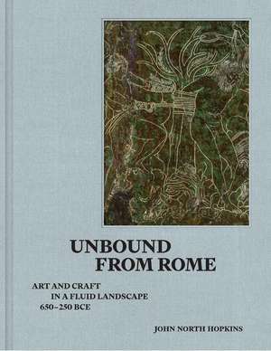 Unbound from Rome: Art and Craft in a Fluid Landscape, ca. 650-250 BCE de John North Hopkins