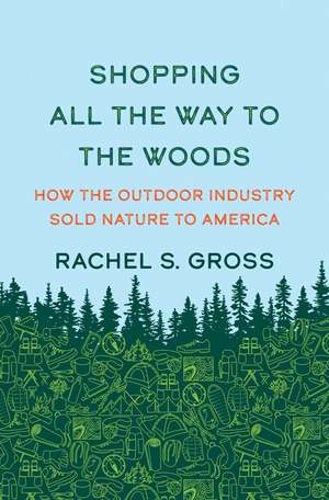 Shopping All the Way to the Woods: How the Outdoor Industry Sold Nature to America de Rachel S. Gross