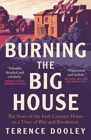 Burning the Big House: The Story of the Irish Country House in a Time of War and Revolution de Terence Dooley