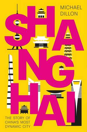 Shanghai: The Story of China's Most Dynamic City de Michael Dillon