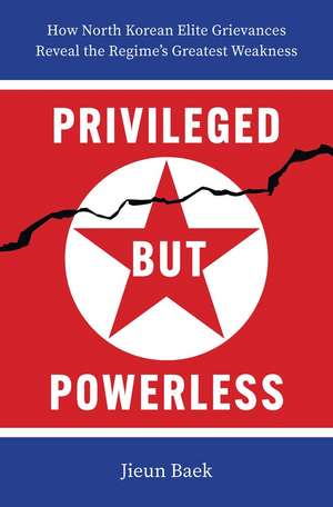 Privileged but Powerless: How North Korean Elite Grievances Reveal the Regime’s Greatest Weakness de Jieun Baek