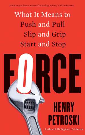 Force: What It Means to Push and Pull, Slip and Grip, Start and Stop de Henry Petroski