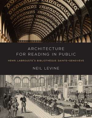 Architecture for Reading in Public: Henri Labrouste's Bibliotheque Sainte-Genevieve de Neil Levine