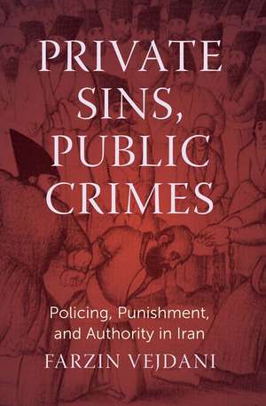 Private Sins, Public Crimes: Policing, Punishment, and Authority in Iran de Farzin Vejdani