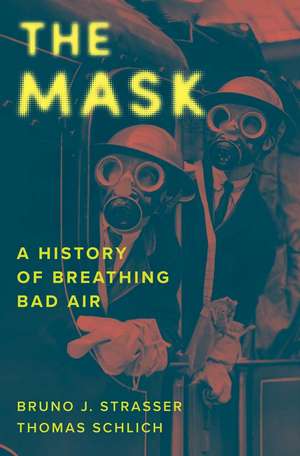 The Mask: A History of Breathing Bad Air de Bruno J. Strasser