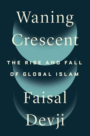 Waning Crescent: The Rise and Fall of Global Islam de Faisal Devji