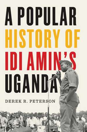 A Popular History of Idi Amin's Uganda de Derek R. Peterson