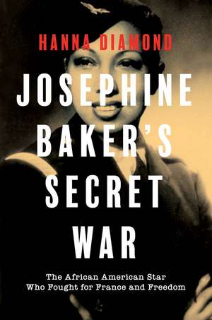 Josephine Baker's Secret War: The African American Star Who Fought For France And Freedom de Hanna Diamond