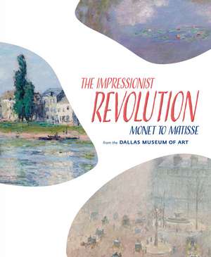 The Impressionist Revolution: Monet to Matisse from the Dallas Museum of Art de Nicole R Myers