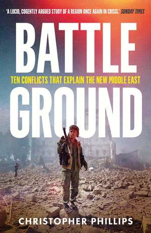 Battleground: 10 Conflicts That Explain the New Middle East de Christopher Phillips