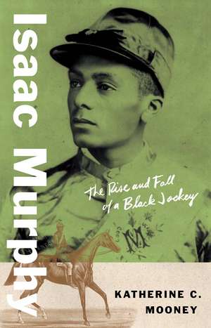 Isaac Murphy: The Rise and Fall of a Black Jockey de Katherine C. Mooney