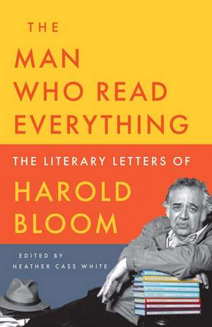 The Man Who Read Everything: The Literary Letters of Harold Bloom de Harold Bloom