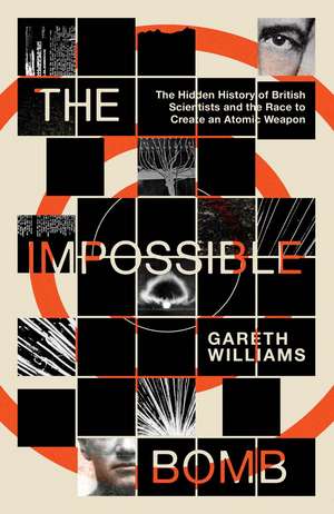 The Impossible Bomb: The Hidden History of British Scientists and the Race to Create an Atomic Weapon de Gareth Williams