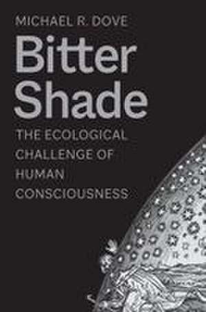 Bitter Shade: The Ecological Challenge of Human Consciousness de Michael R. Dove