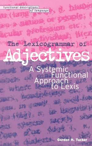 The Lexicogrammar of Adjectives: A Systemic Functional Approach to Lexis de Dr Gordon H. Tucker