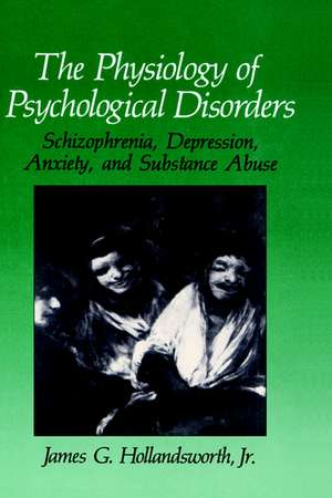 The Physiology of Psychological Disorders: Schizophrenia, Depression, Anxiety, and Substance Abuse de James G. Hollandsworth Jr.