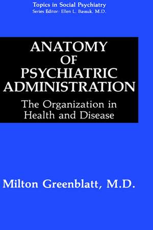 Anatomy of Psychiatric Administration: The Organization in Health and Disease de Milton Greenblatt