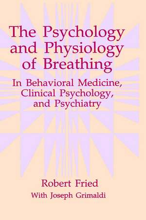 The Psychology and Physiology of Breathing: In Behavioral Medicine, Clinical Psychology, and Psychiatry de Robert Fried