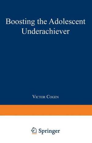 Boosting the Adolescent Underachiever: How Parents Can Change a “C” Student into an “A” Student de Victor Cogen