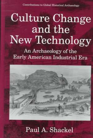 Culture Change and the New Technology: An Archaeology of the Early American Industrial Era de Paul A. Shackel