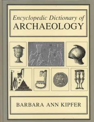 Encyclopedic Dictionary of Archaeology de Barbara Ann Kipfer