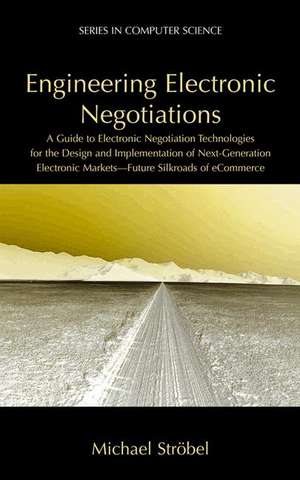 Engineering Electronic Negotiations: A Guide to Electronic Negotiation Technologies for the Design and Implementation of Next-Generation Electronic Markets— Future Silkroads of eCommerce de Michael Ströbel