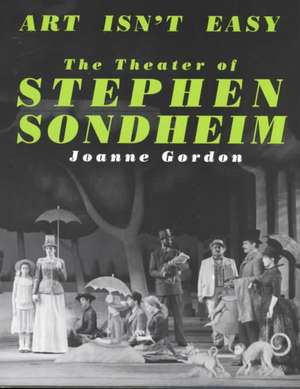 Art Isn't Easy: The Theater Of Stephen Sondheim de Joanne Gordon