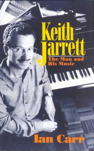 Keith Jarrett: The Man And His Music de Ian Carr