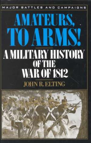 Amateurs, To Arms!: A Military History Of The War Of 1812 de John R. Elting