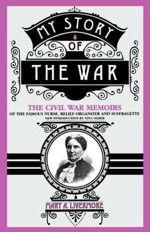 My Story Of The War: The Civil War Memoirs Of The Famous Nurse, Relief Organizer, And Suffragette de Mary A. Livermore