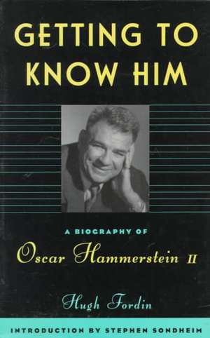 Getting To Know Him: A Biography Of Oscar Hammerstein II de Hugh Fordin