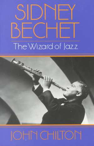 Sidney Bechet: The Wizard of Jazz de John Chilton