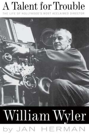 A Talent For Trouble: The Life Of Hollywood's Most Acclaimed Director, William Wyler de Jan Herman