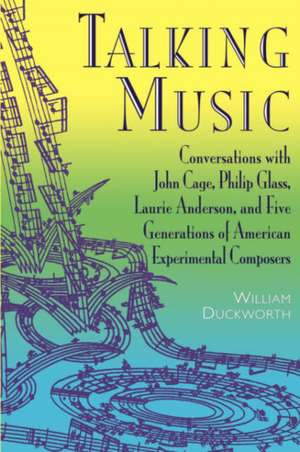 Talking Music: Conversations With John Cage, Philip Glass, Laurie Anderson, And 5 Generations Of American Experimental Composers de William Duckworth