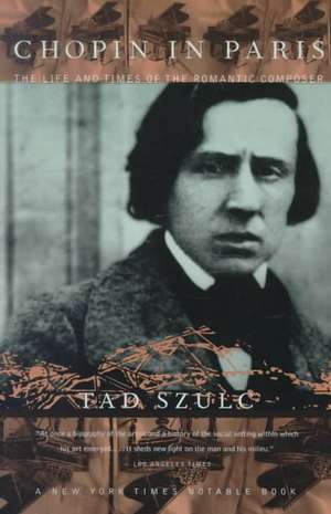 Chopin In Paris: The Life And Times Of The Romantic Composer de Tad Szulc