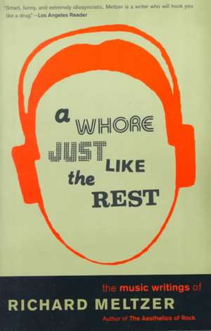 A Whore Just Like The Rest: The Music Writings Of Richard Meltzer de Richard Meltzer