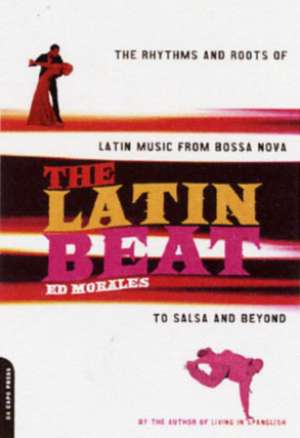 The Latin Beat: The Rhythms And Roots Of Latin Music From Bossa Nova To Salsa And Beyond de Ed Morales