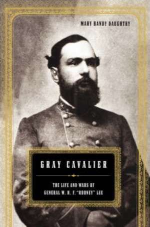 Gray Cavalier: The Life And Wars Of General W.h.f. ""Rooney"" Lee de Mary Daughtry