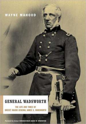 General Wadsworth: The Life And Wars Of Brevet General James S. Wadsworth de Wayne Mahood