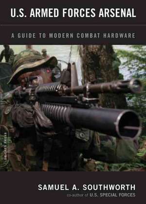 U.S. Armed Forces Arsenal: A Guide To Modern Combat Hardware de Samuel A. Southworth