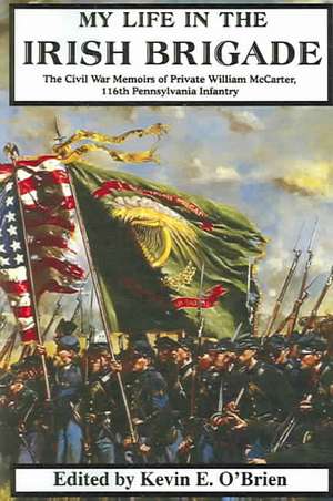 My Life In The Irish Brigade: The Civil War Memoirs Of Private William Mccarter, 116th Pennsylvania Infantry de William McCarter