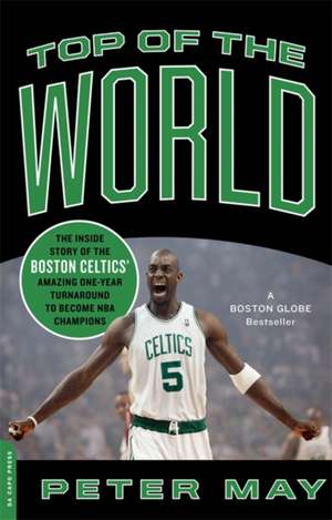 Top of the World: The Inside Story of the Boston Celtics' Amazing One-Year Turnaround to Become NBA Champions de Peter May