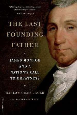 The Last Founding Father: James Monroe and a Nation's Call to Greatness de Harlow Giles Unger