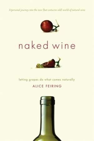 Naked Wine: Letting Grapes Do What Comes Naturally de Alice Feiring