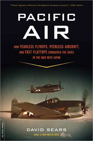 Pacific Air: How Fearless Flyboys, Peerless Aircraft, and Fast Flattops Conquered the Skies in the War with Japan de David Sears