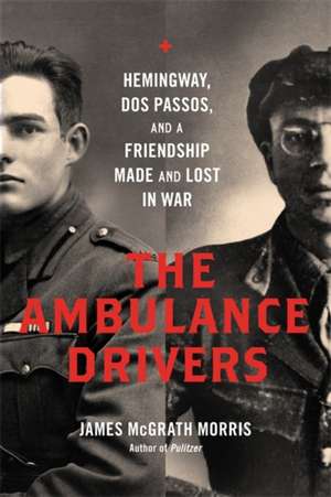 The Ambulance Drivers: Hemingway, Dos Passos, and a Friendship Made and Lost in War de James McGrath Morris