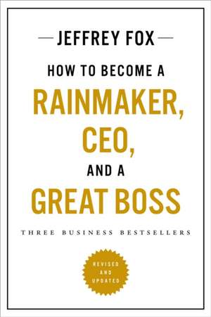 How to Become a Rainmaker, Ceo, and a Great Boss de Jeffrey J. Fox